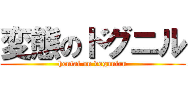 変態のドグニル (hentai on doguniru)