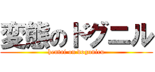 変態のドグニル (hentai on doguniru)