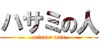 ハサミの人 (scissor man)