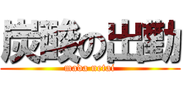 炭酸の出勤 (mada netai)