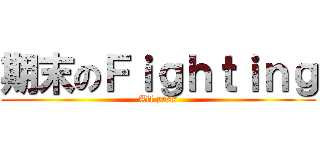 期末のＦｉｇｈｔｉｎｇ (All pass)
