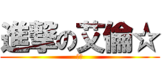 進撃の艾倫☆ (艾倫)