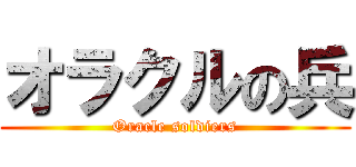 オラクルの兵 (Oracle soldiers)