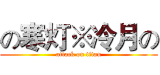 の寒灯※冷月の (attack on titan)