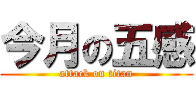 今月の五感 (attack on titan)