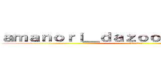 ａｍａｎｏｒｉ＿ｄａｚｏｏｏｏｏｏｏｏｏｏｏ (イラストください)