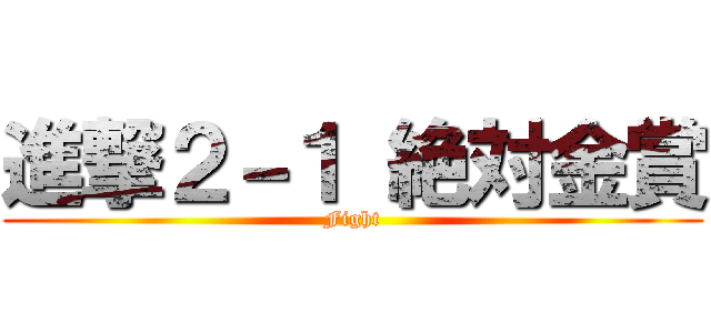 進撃２－１ 絶対金賞 (Fight)