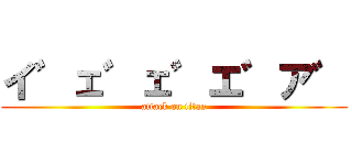 イ゛ェ゛ェ゛エ゛ア゛ (attack on titan)