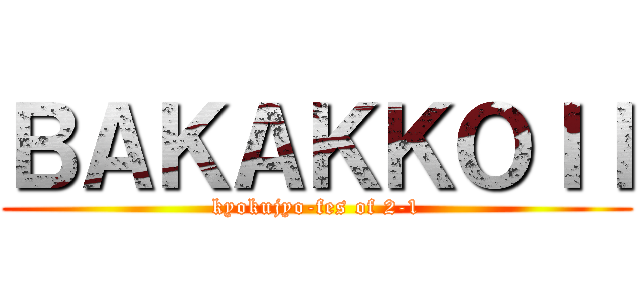 ＢＡＫＡＫＫＯＩＩ (kyokujyo-fes of 2-1)