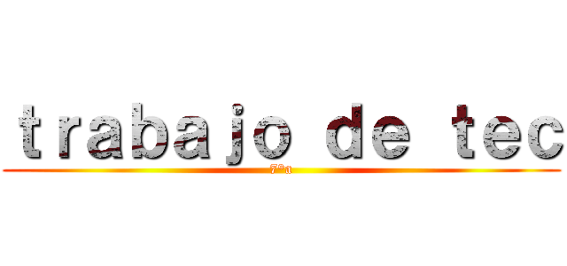 ｔｒａｂａｊｏ ｄｅ ｔｅｃ (7°a)