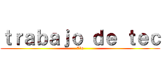 ｔｒａｂａｊｏ ｄｅ ｔｅｃ (7°a)