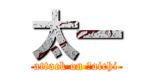 太一 (attack on Ｔaichi)