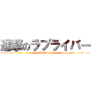 進撃のラブライバー (Hideki Murakami)