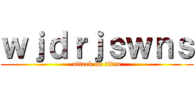 ｗｊｄｒｊｓｗｎｓ (attack on titan)