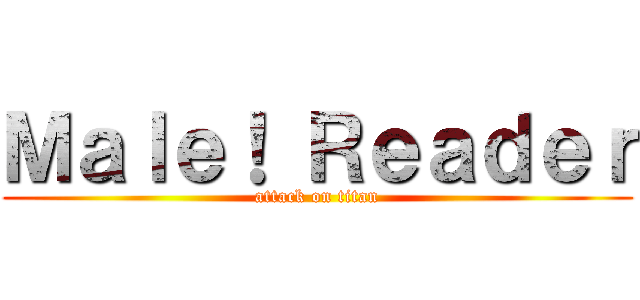 Ｍａｌｅ！ Ｒｅａｄｅｒ (attack on titan)