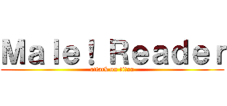 Ｍａｌｅ！ Ｒｅａｄｅｒ (attack on titan)