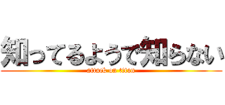 知ってるようで知らない (attack on titan)