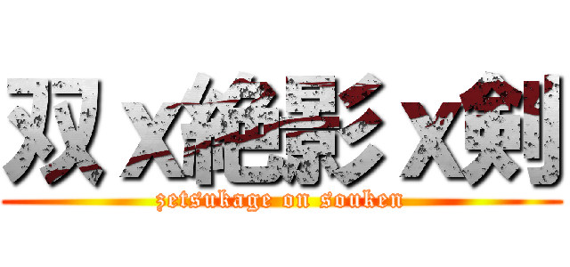 双ｘ絶影ｘ剣 (zetsukage on souken)