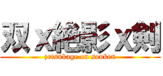 双ｘ絶影ｘ剣 (zetsukage on souken)