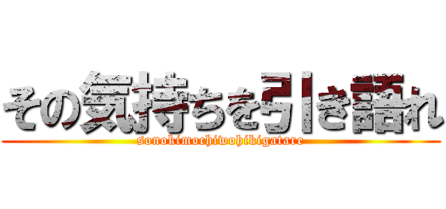 その気持ちを引き語れ (sonokimochiwohikigatare)