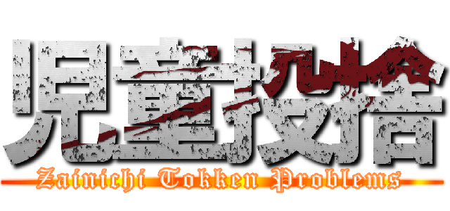 児童投捨 (Zainichi Tokken Problems)
