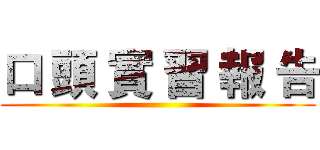口 頭 實 習 報 告 ()