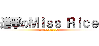 進撃のＭｉｓｓ Ｒｉｃｅ (attack on Rice?!)