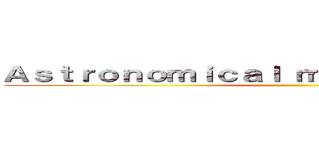 Ａｓｔｒｏｎｏｍｉｃａｌ ｍｅａｓｕｒｅｍｅｎｔｓ  ()