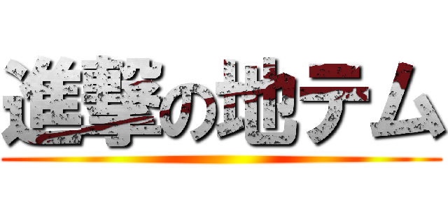 進撃の地テム ()