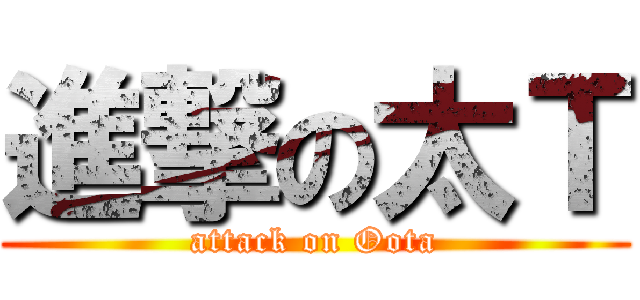 進撃の太Ｔ (attack on Oota)