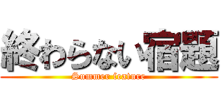 終わらない宿題 (Summer feature)