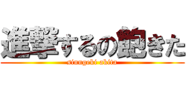 進撃するの飽きた (sinngeki akita)