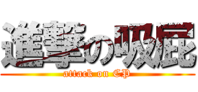 進撃の吸屁 (attack on CP)