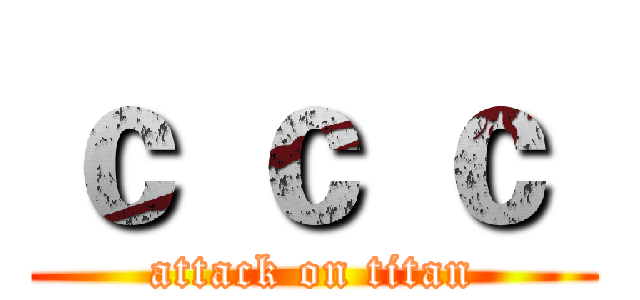 ｃ ｃ ｃ  (attack on titan)