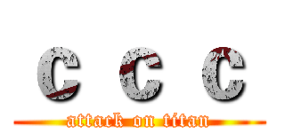 ｃ ｃ ｃ  (attack on titan)