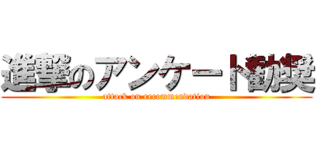進撃のアンケート勧奨 (attack on recommendation)
