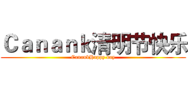 Ｃａｎａｎｋ清明节快乐 (CanankHappy day)