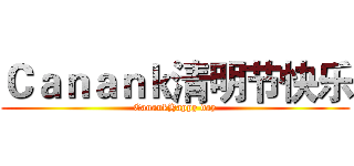 Ｃａｎａｎｋ清明节快乐 (CanankHappy day)