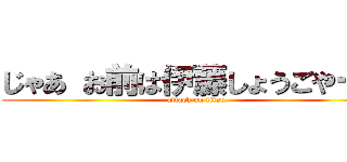 じゃあ お前は伊藤しょうごやーー (attack on titan)