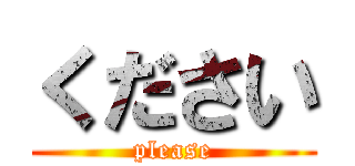 ください (please)