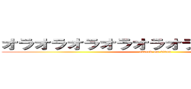 オラオラオラオラオラオラオラオラおらあ！ (attack on titan)