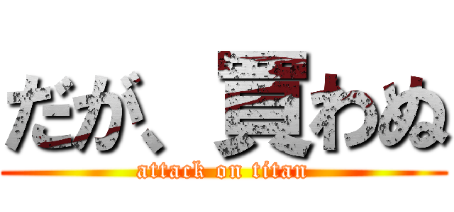 だが、買わぬ (attack on titan)