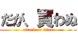 だが、買わぬ (attack on titan)