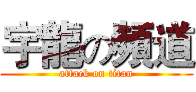 宇龍の頻道 (attack on titan)