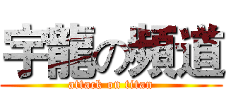 宇龍の頻道 (attack on titan)