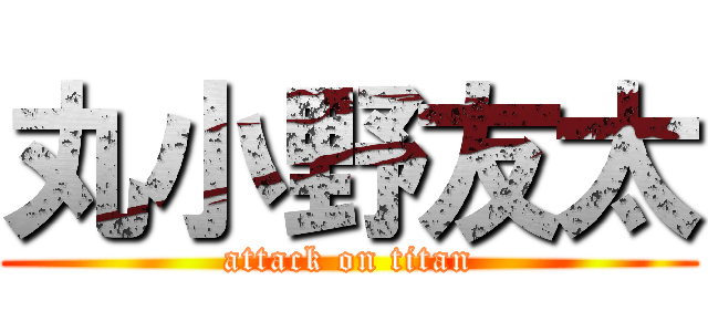 丸小野友太 (attack on titan)