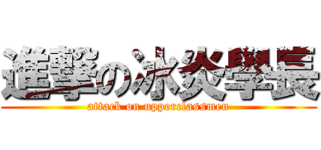 進撃の冰炎學長 (attack on upperclassmen)