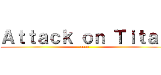 Ａｔｔａｃｋ ｏｎ Ｔｉｔａｎ (aaaa)