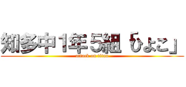 知多中１年５組「ひよこ」 (attack on titan)