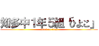 知多中１年５組「ひよこ」 (attack on titan)